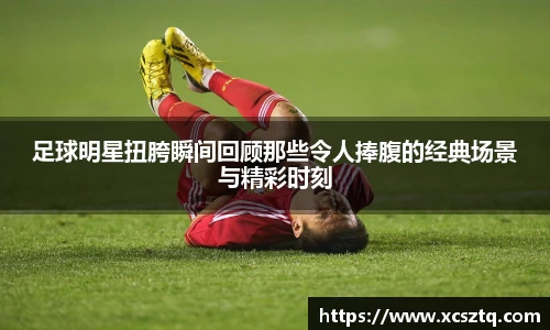 足球明星扭胯瞬间回顾那些令人捧腹的经典场景与精彩时刻