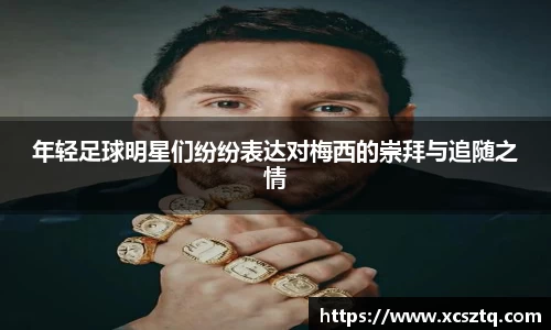 年轻足球明星们纷纷表达对梅西的崇拜与追随之情